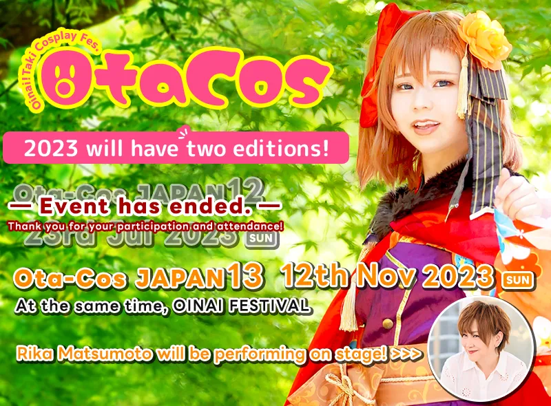 "OtaCos"2023 will have two editions! "Ota-Cos JAPAN12" Event has ended/ "Ota-Cos JAPAN13" 12th Nov 2023(Sun) At the same time, OINAI FESTIVAL. Rika Matsumoto will be performing on stage!